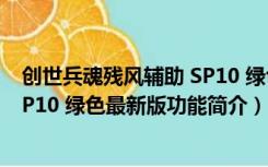 创世兵魂残风辅助 SP10 绿色最新版（创世兵魂残风辅助 SP10 绿色最新版功能简介）