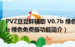 PVZ豆豆胖辅助 V0.7b 绿色免费版（PVZ豆豆胖辅助 V0.7b 绿色免费版功能简介）