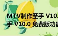 MTV制作圣手 V10.0 免费版（MTV制作圣手 V10.0 免费版功能简介）