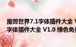 魔兽世界7.1字体插件大全 V1.0 绿色免费版（魔兽世界7.1字体插件大全 V1.0 绿色免费版功能简介）