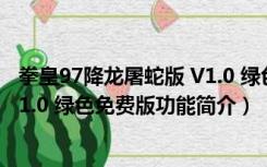 拳皇97降龙屠蛇版 V1.0 绿色免费版（拳皇97降龙屠蛇版 V1.0 绿色免费版功能简介）