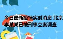 今日最新疫情实时消息 北京朝阳警方：违规进京的确诊病例李某某已被刑事立案调查