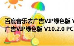 百度音乐去广告VIP绿色版 V10.2.0 PC免费版（百度音乐去广告VIP绿色版 V10.2.0 PC免费版功能简介）