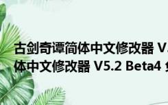 古剑奇谭简体中文修改器 V5.2 Beta4 免费版（古剑奇谭简体中文修改器 V5.2 Beta4 免费版功能简介）