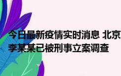 今日最新疫情实时消息 北京朝阳警方：违规进京的确诊病例李某某已被刑事立案调查