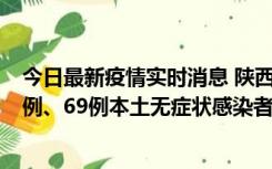 今日最新疫情实时消息 陕西10月24日新增17例本土确诊病例、69例本土无症状感染者