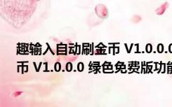 趣输入自动刷金币 V1.0.0.0 绿色免费版（趣输入自动刷金币 V1.0.0.0 绿色免费版功能简介）