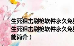 生死狙击刷枪软件永久免费不封号 V2021.2 绿色免费版（生死狙击刷枪软件永久免费不封号 V2021.2 绿色免费版功能简介）