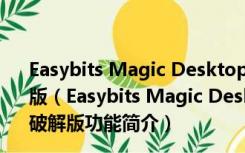 Easybits Magic Desktop(儿童桌面软件) V9.5.0.213 破解版（Easybits Magic Desktop(儿童桌面软件) V9.5.0.213 破解版功能简介）