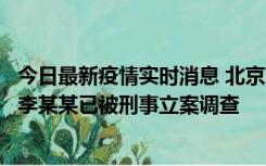 今日最新疫情实时消息 北京朝阳警方：违规进京的确诊病例李某某已被刑事立案调查