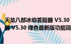 天龙八部冰焰答题器 V5.30 绿色最新版（天龙八部冰焰答题器 V5.30 绿色最新版功能简介）