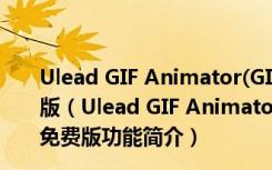 Ulead GIF Animator(GIF动画制作软件) V5.11 破解免费版（Ulead GIF Animator(GIF动画制作软件) V5.11 破解免费版功能简介）