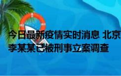 今日最新疫情实时消息 北京朝阳警方：违规进京的确诊病例李某某已被刑事立案调查