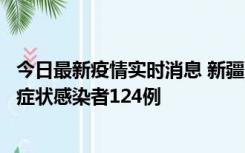 今日最新疫情实时消息 新疆10月24日新增确诊病例9例、无症状感染者124例