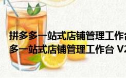 拼多多一站式店铺管理工作台 V2.8.5.11 官方最新版（拼多多一站式店铺管理工作台 V2.8.5.11 官方最新版功能简介）