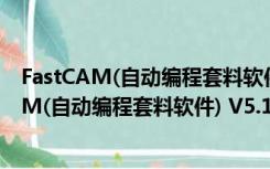 FastCAM(自动编程套料软件) V5.10 免加密狗版（FastCAM(自动编程套料软件) V5.10 免加密狗版功能简介）