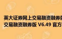 英大证券网上交易融资融券版 V6.49 官方版（英大证券网上交易融资融券版 V6.49 官方版功能简介）