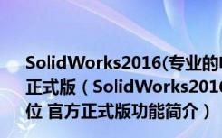 SolidWorks2016(专业的电脑3D设计软件) 32/64位 官方正式版（SolidWorks2016(专业的电脑3D设计软件) 32/64位 官方正式版功能简介）