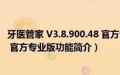 牙医管家 V3.8.900.48 官方专业版（牙医管家 V3.8.900.48 官方专业版功能简介）