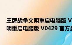 王牌战争文明重启电脑版 V0429 官方最新版（王牌战争文明重启电脑版 V0429 官方最新版功能简介）