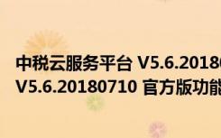 中税云服务平台 V5.6.20180710 官方版（中税云服务平台 V5.6.20180710 官方版功能简介）