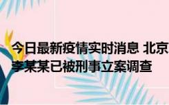 今日最新疫情实时消息 北京朝阳警方：违规进京的确诊病例李某某已被刑事立案调查