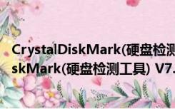 CrystalDiskMark(硬盘检测工具) V7.0 中文版（CrystalDiskMark(硬盘检测工具) V7.0 中文版功能简介）