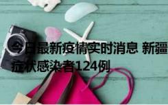 今日最新疫情实时消息 新疆10月24日新增确诊病例9例、无症状感染者124例