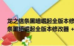 龙之信条黑暗崛起全版本修改器 +17 最新中文版（龙之信条黑暗崛起全版本修改器 +17 最新中文版功能简介）