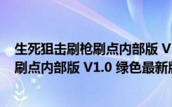 生死狙击刷枪刷点内部版 V1.0 绿色最新版（生死狙击刷枪刷点内部版 V1.0 绿色最新版功能简介）