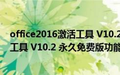 office2016激活工具 V10.2 永久免费版（office2016激活工具 V10.2 永久免费版功能简介）