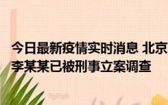 今日最新疫情实时消息 北京朝阳警方：违规进京的确诊病例李某某已被刑事立案调查