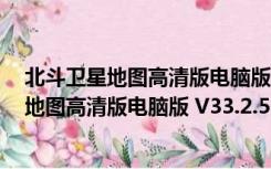 北斗卫星地图高清版电脑版 V33.2.5 免费PC版（北斗卫星地图高清版电脑版 V33.2.5 免费PC版功能简介）