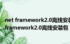 net framework2.0离线安装包 32/64位 简体中文版（net framework2.0离线安装包 32/64位 简体中文版功能简介）