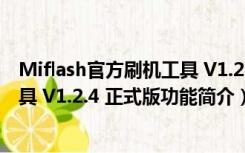 Miflash官方刷机工具 V1.2.4 正式版（Miflash官方刷机工具 V1.2.4 正式版功能简介）