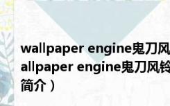 wallpaper engine鬼刀风铃wlop插画动态壁纸 免费版（wallpaper engine鬼刀风铃wlop插画动态壁纸 免费版功能简介）