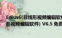 Edius6(非线形视频编辑软件) V6.5 免费版（Edius6(非线形视频编辑软件) V6.5 免费版功能简介）