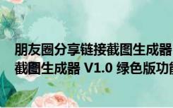 朋友圈分享链接截图生成器 V1.0 绿色版（朋友圈分享链接截图生成器 V1.0 绿色版功能简介）