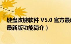 键盘改键软件 V5.0 官方最新版（键盘改键软件 V5.0 官方最新版功能简介）