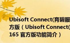 Ubisoft Connect(育碧服务生态系统) V115.0.0.10165 官方版（Ubisoft Connect(育碧服务生态系统) V115.0.0.10165 官方版功能简介）