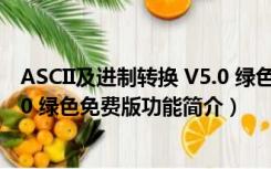 ASCII及进制转换 V5.0 绿色免费版（ASCII及进制转换 V5.0 绿色免费版功能简介）