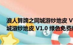 浪人算牌之同城游炒地皮 V1.0 绿色免费版（浪人算牌之同城游炒地皮 V1.0 绿色免费版功能简介）