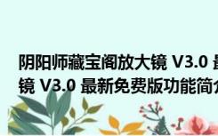 阴阳师藏宝阁放大镜 V3.0 最新免费版（阴阳师藏宝阁放大镜 V3.0 最新免费版功能简介）