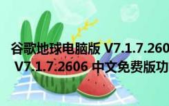 谷歌地球电脑版 V7.1.7.2606 中文免费版（谷歌地球电脑版 V7.1.7.2606 中文免费版功能简介）