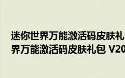 迷你世界万能激活码皮肤礼包 V2020 最新免费版（迷你世界万能激活码皮肤礼包 V2020 最新免费版功能简介）