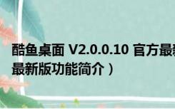 酷鱼桌面 V2.0.0.10 官方最新版（酷鱼桌面 V2.0.0.10 官方最新版功能简介）