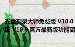 光盘刻录大师免费版 V10.0 官方最新版（光盘刻录大师免费版 V10.0 官方最新版功能简介）