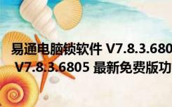 易通电脑锁软件 V7.8.3.6805 最新免费版（易通电脑锁软件 V7.8.3.6805 最新免费版功能简介）