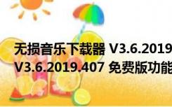 无损音乐下载器 V3.6.2019.407 免费版（无损音乐下载器 V3.6.2019.407 免费版功能简介）