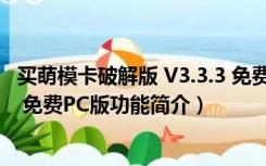 买萌模卡破解版 V3.3.3 免费PC版（买萌模卡破解版 V3.3.3 免费PC版功能简介）